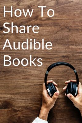 Can You Share Books on Audible? A Detailed Insight into the World of AudioBooks